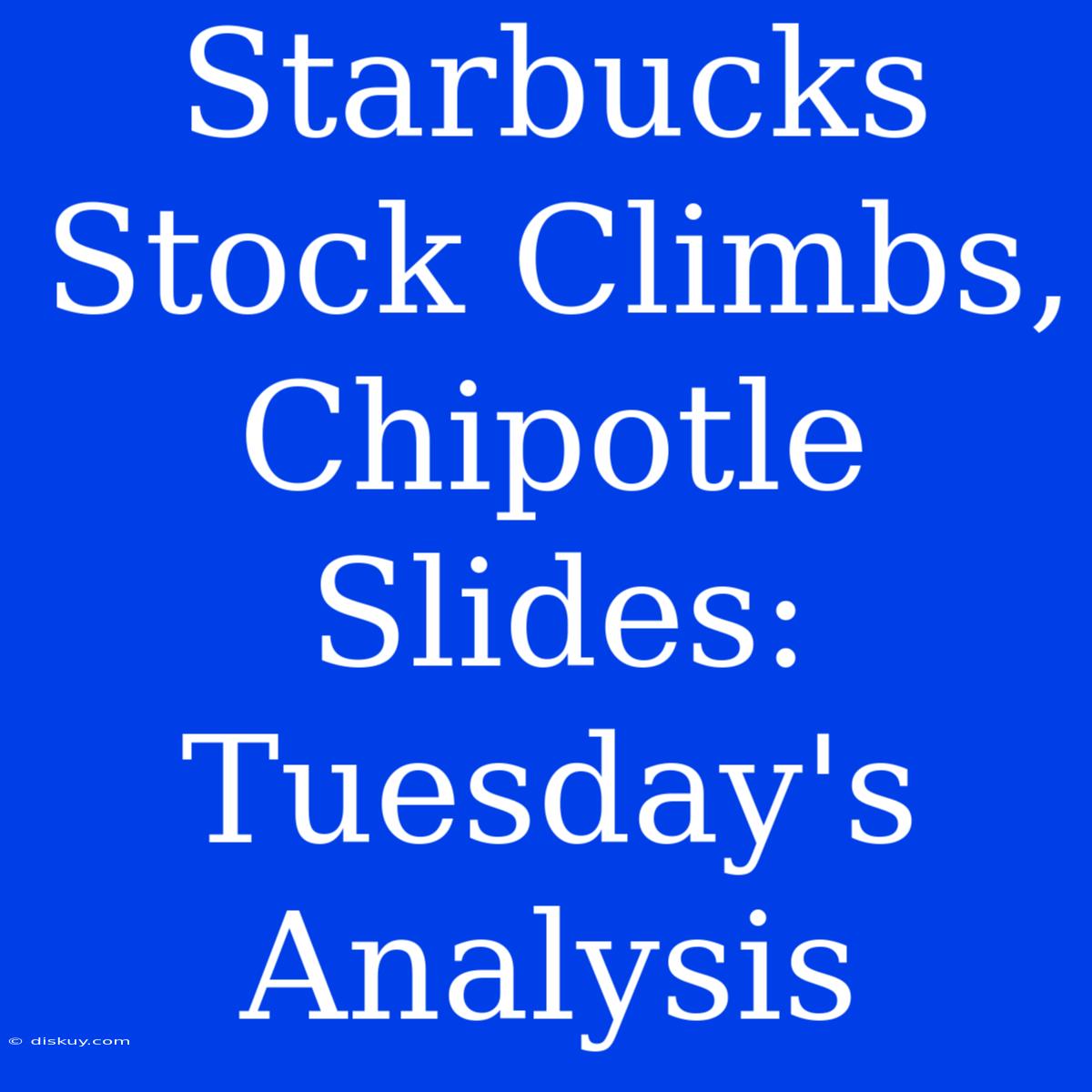 Starbucks Stock Climbs, Chipotle Slides: Tuesday's Analysis