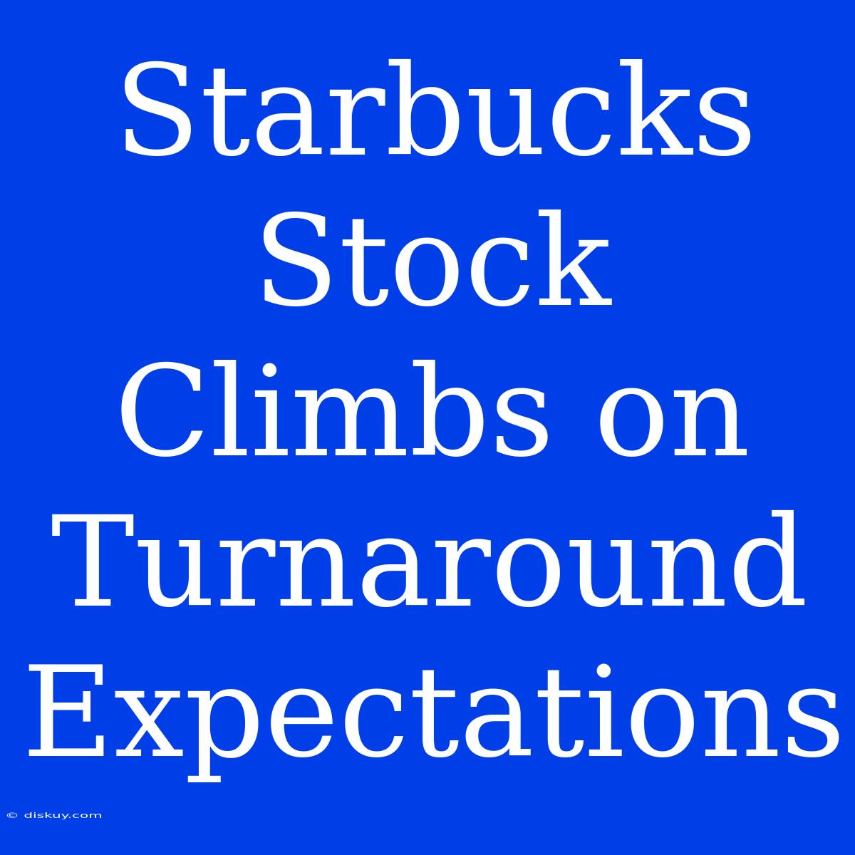 Starbucks Stock Climbs On Turnaround Expectations