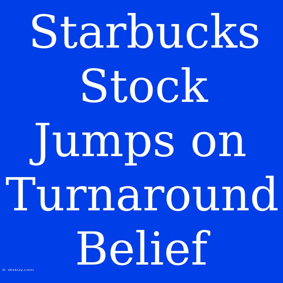 Starbucks Stock Jumps On Turnaround Belief