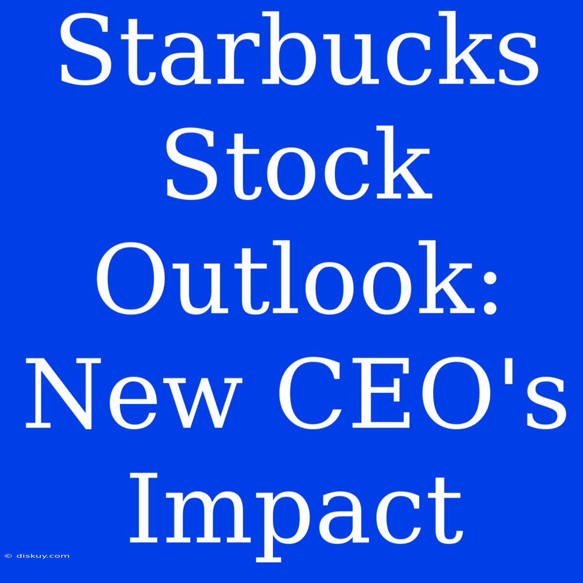 Starbucks Stock Outlook: New CEO's Impact