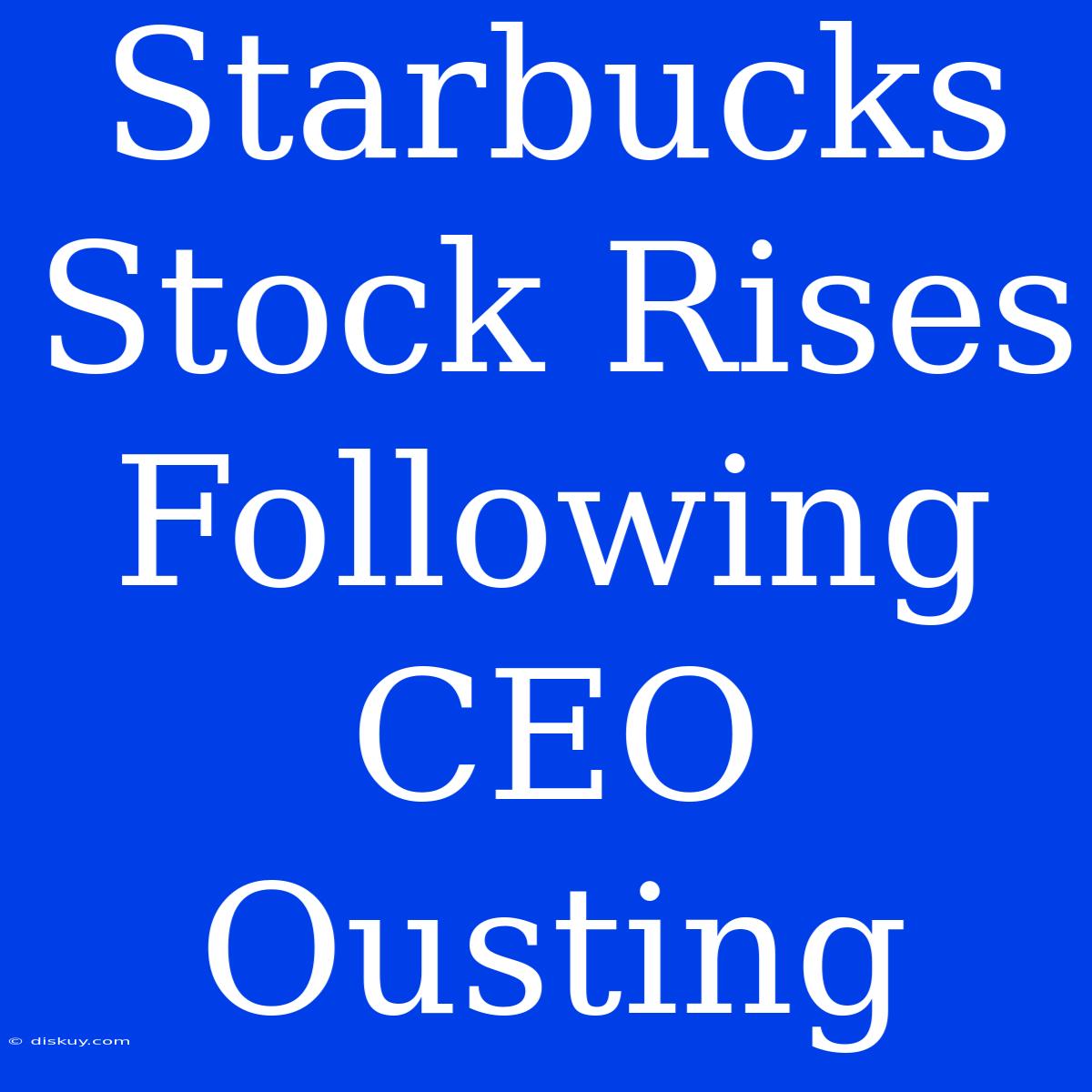 Starbucks Stock Rises Following CEO Ousting