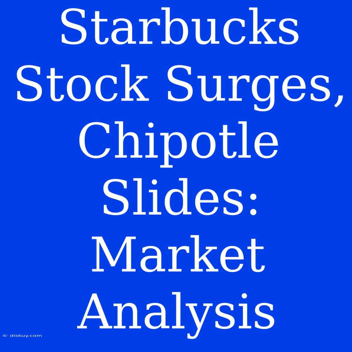 Starbucks Stock Surges, Chipotle Slides: Market Analysis