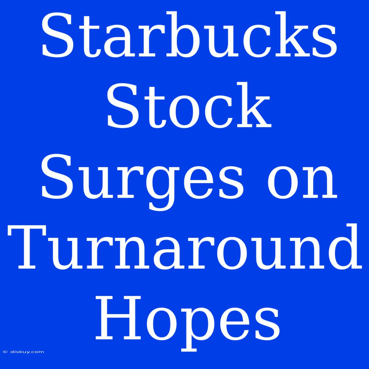 Starbucks Stock Surges On Turnaround Hopes