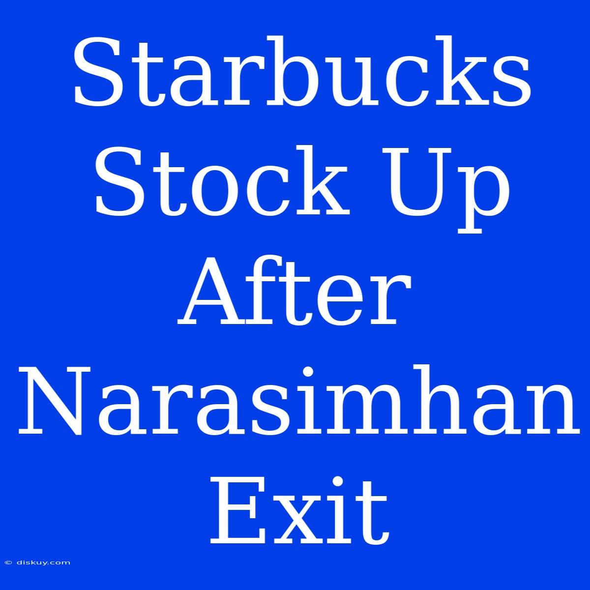 Starbucks Stock Up After Narasimhan Exit