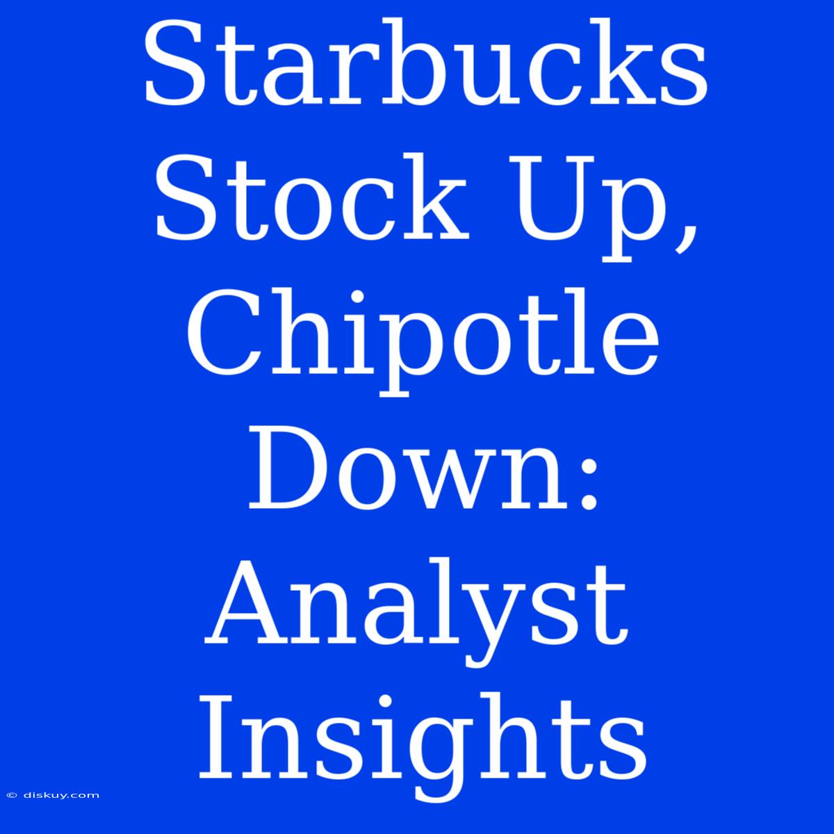 Starbucks Stock Up, Chipotle Down: Analyst Insights