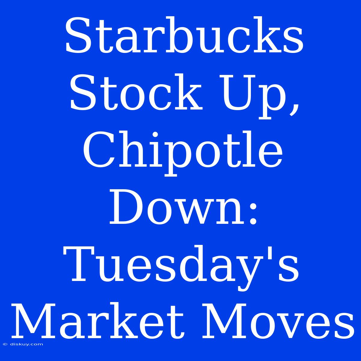 Starbucks Stock Up, Chipotle Down: Tuesday's Market Moves