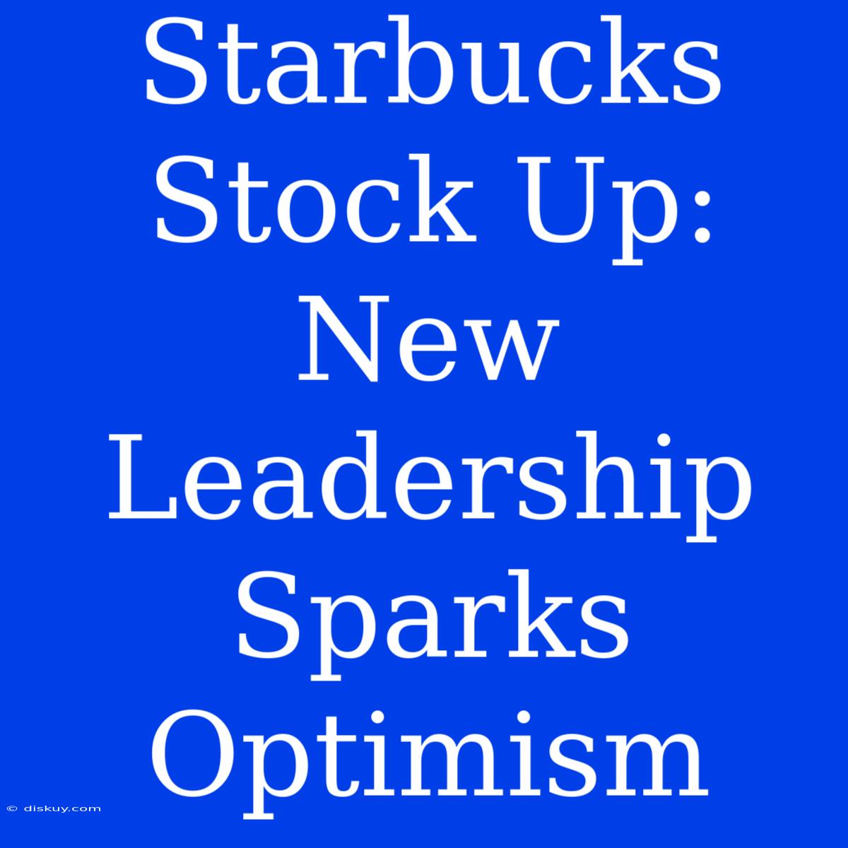 Starbucks Stock Up: New Leadership Sparks Optimism