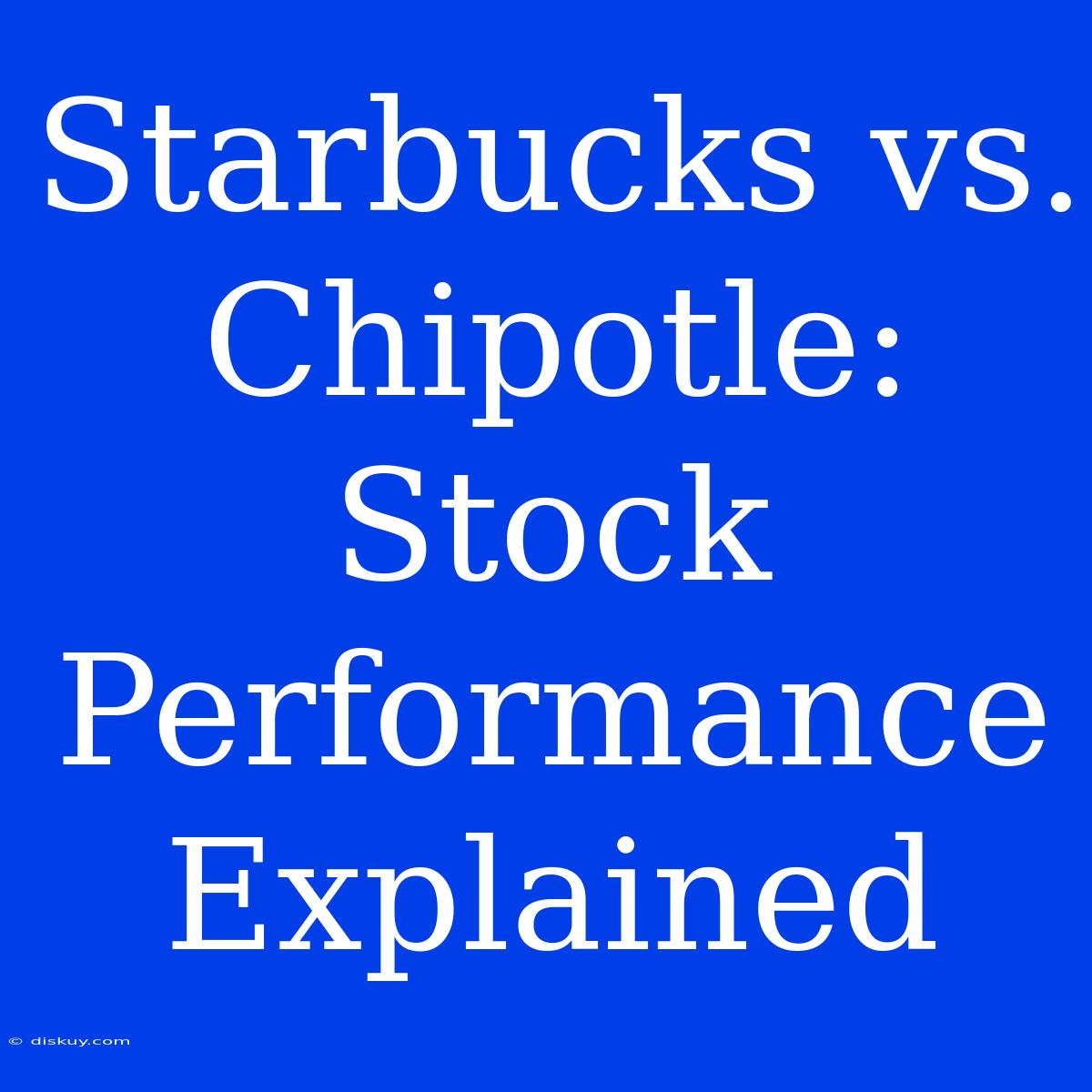 Starbucks Vs. Chipotle: Stock Performance Explained