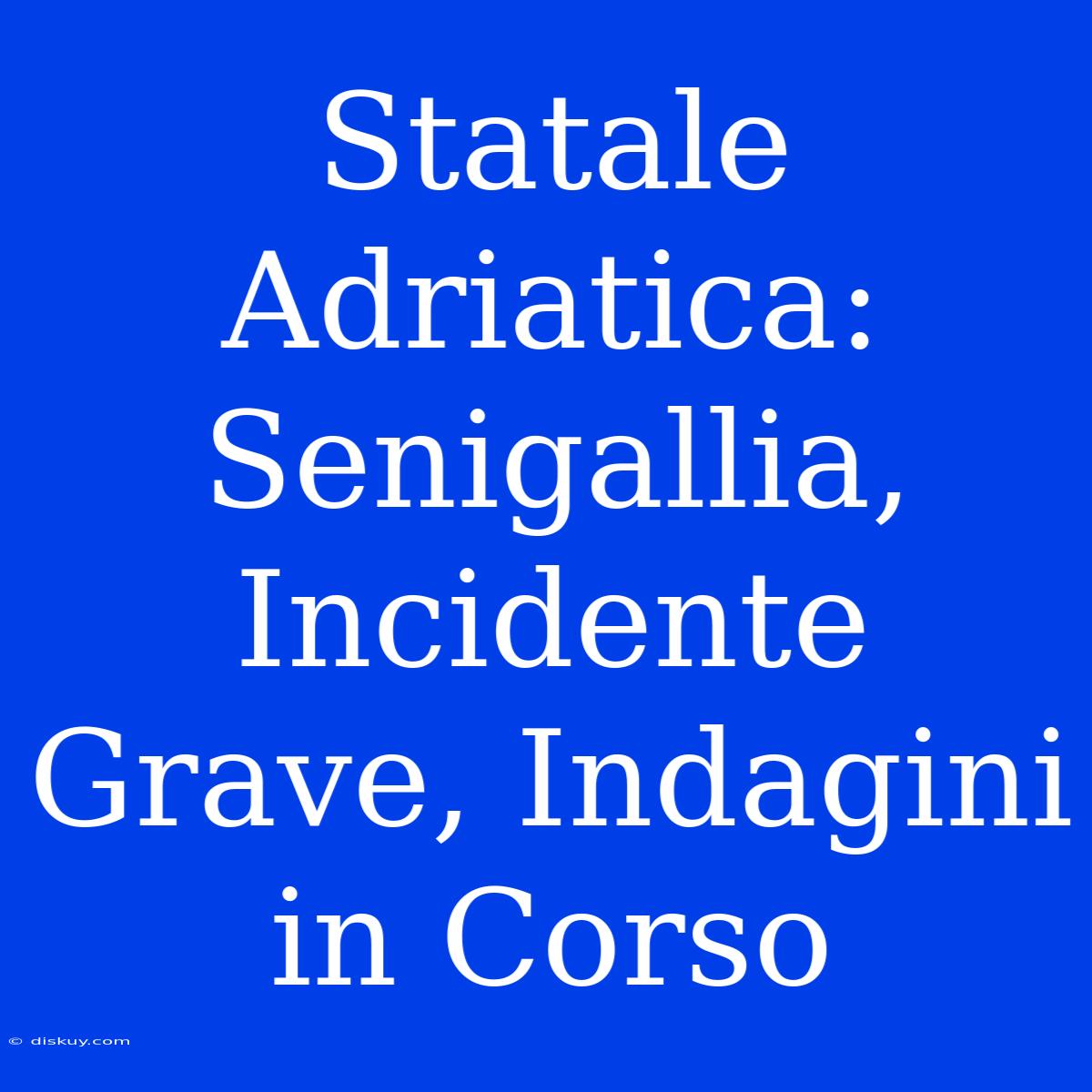 Statale Adriatica: Senigallia, Incidente Grave, Indagini In Corso