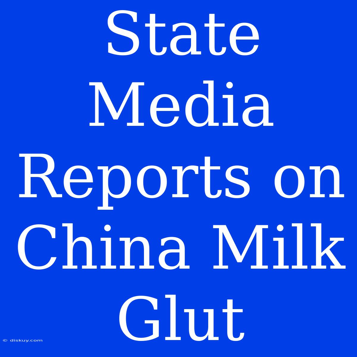 State Media Reports On China Milk Glut