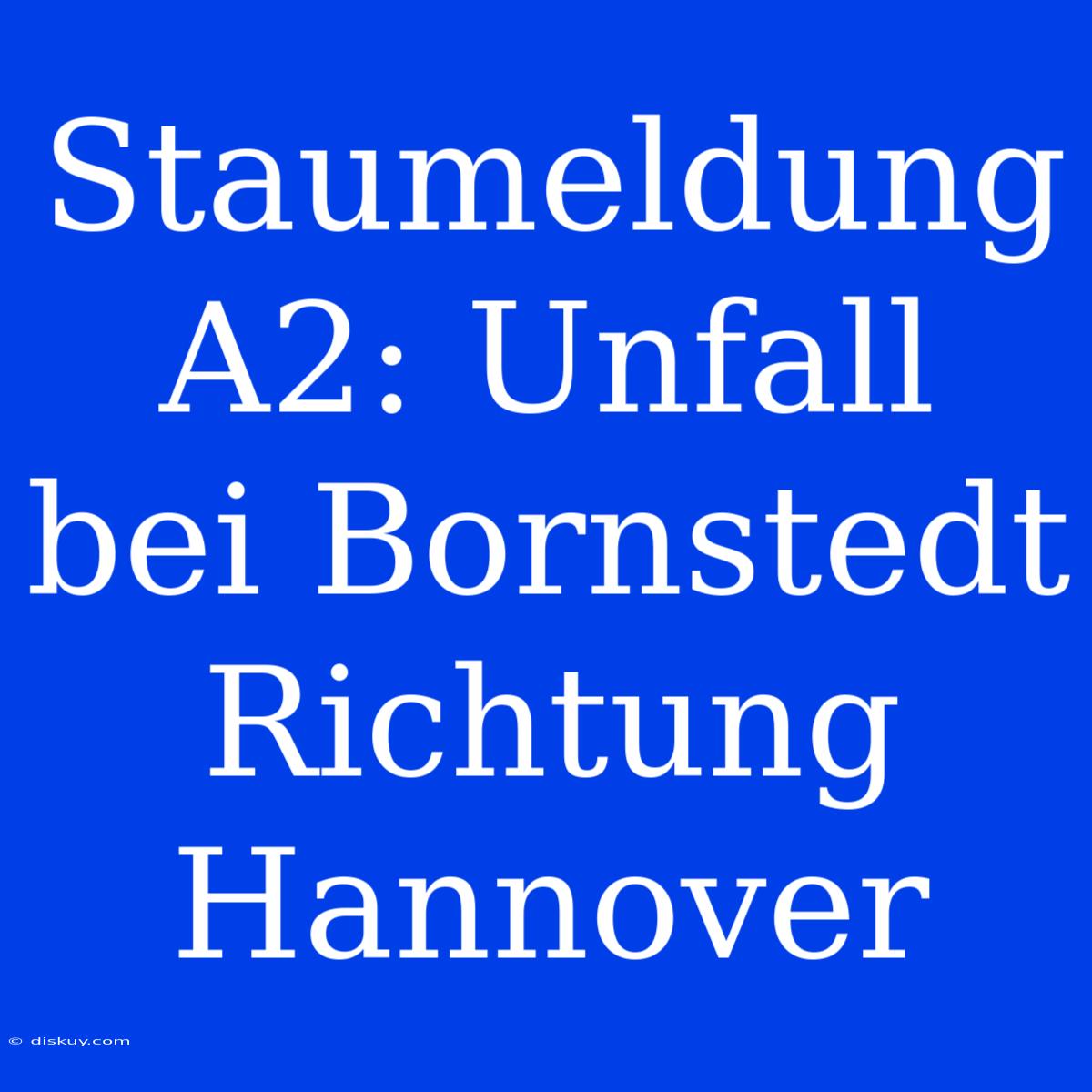 Staumeldung A2: Unfall Bei Bornstedt Richtung Hannover