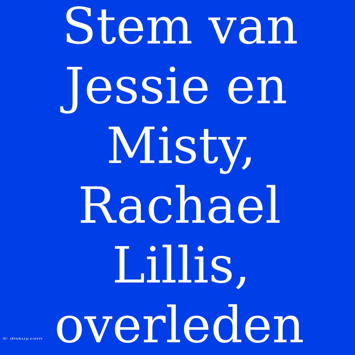 Stem Van Jessie En Misty, Rachael Lillis, Overleden