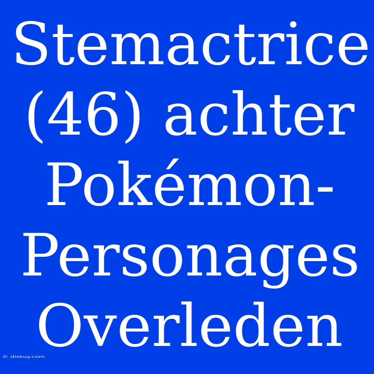 Stemactrice (46) Achter Pokémon-Personages Overleden