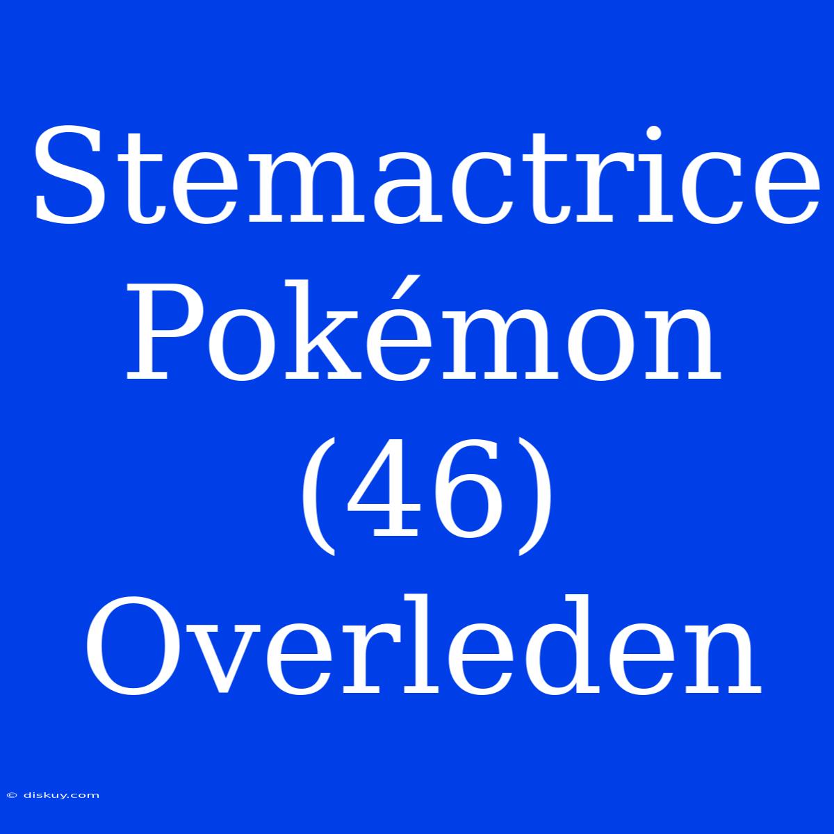 Stemactrice Pokémon (46) Overleden