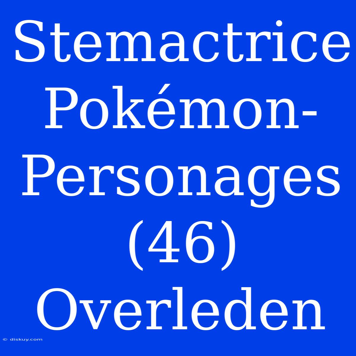 Stemactrice Pokémon-Personages (46) Overleden