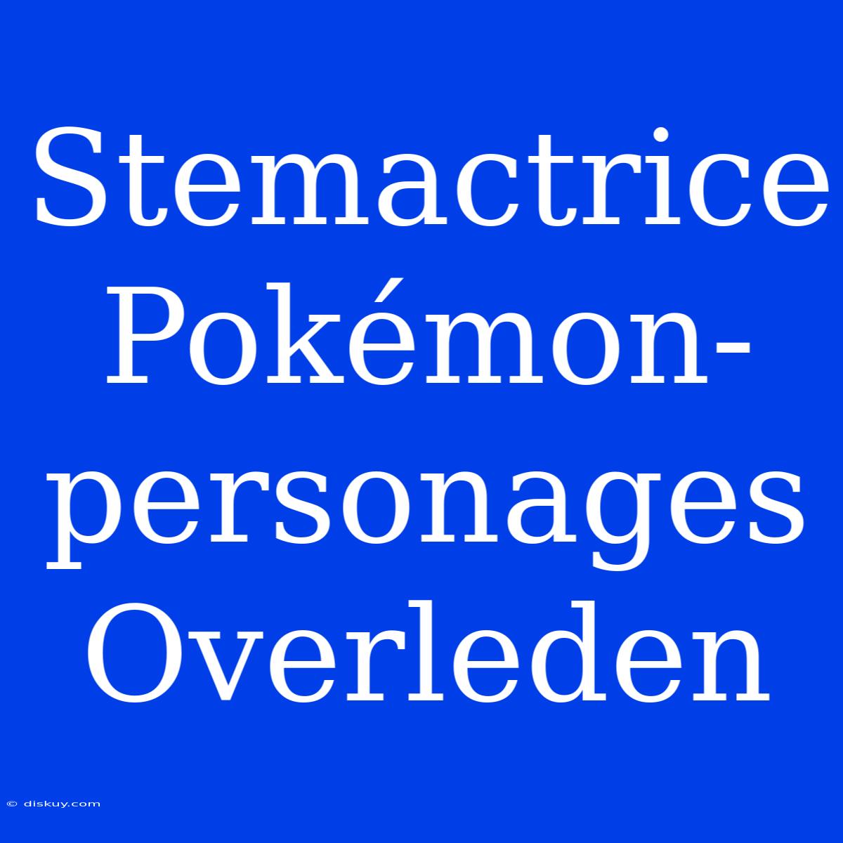 Stemactrice Pokémon-personages Overleden