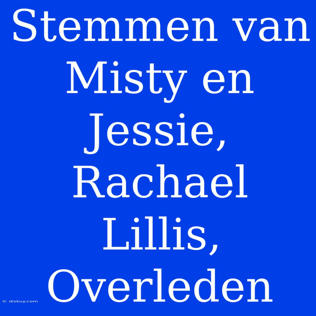 Stemmen Van Misty En Jessie, Rachael Lillis, Overleden