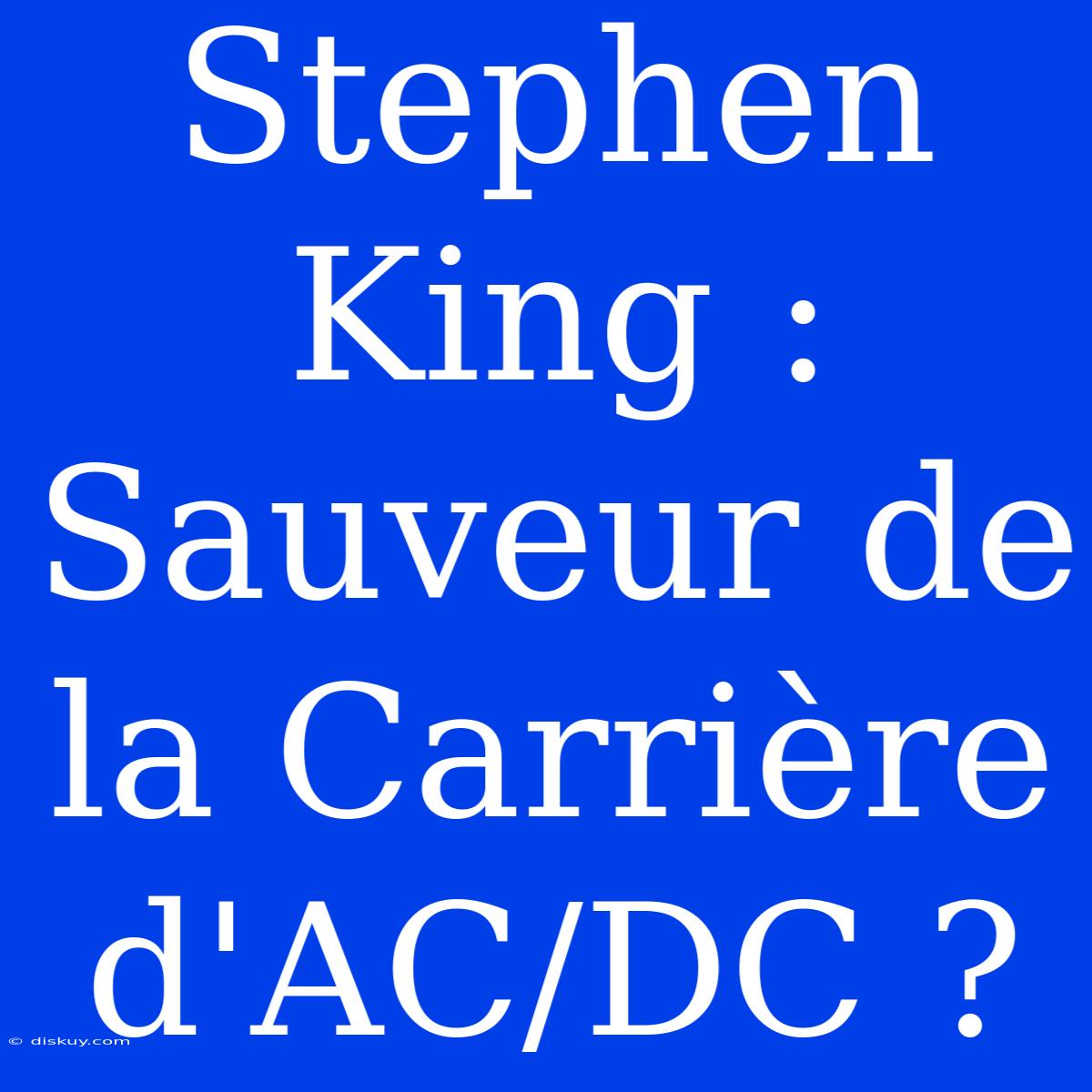 Stephen King : Sauveur De La Carrière D'AC/DC ?