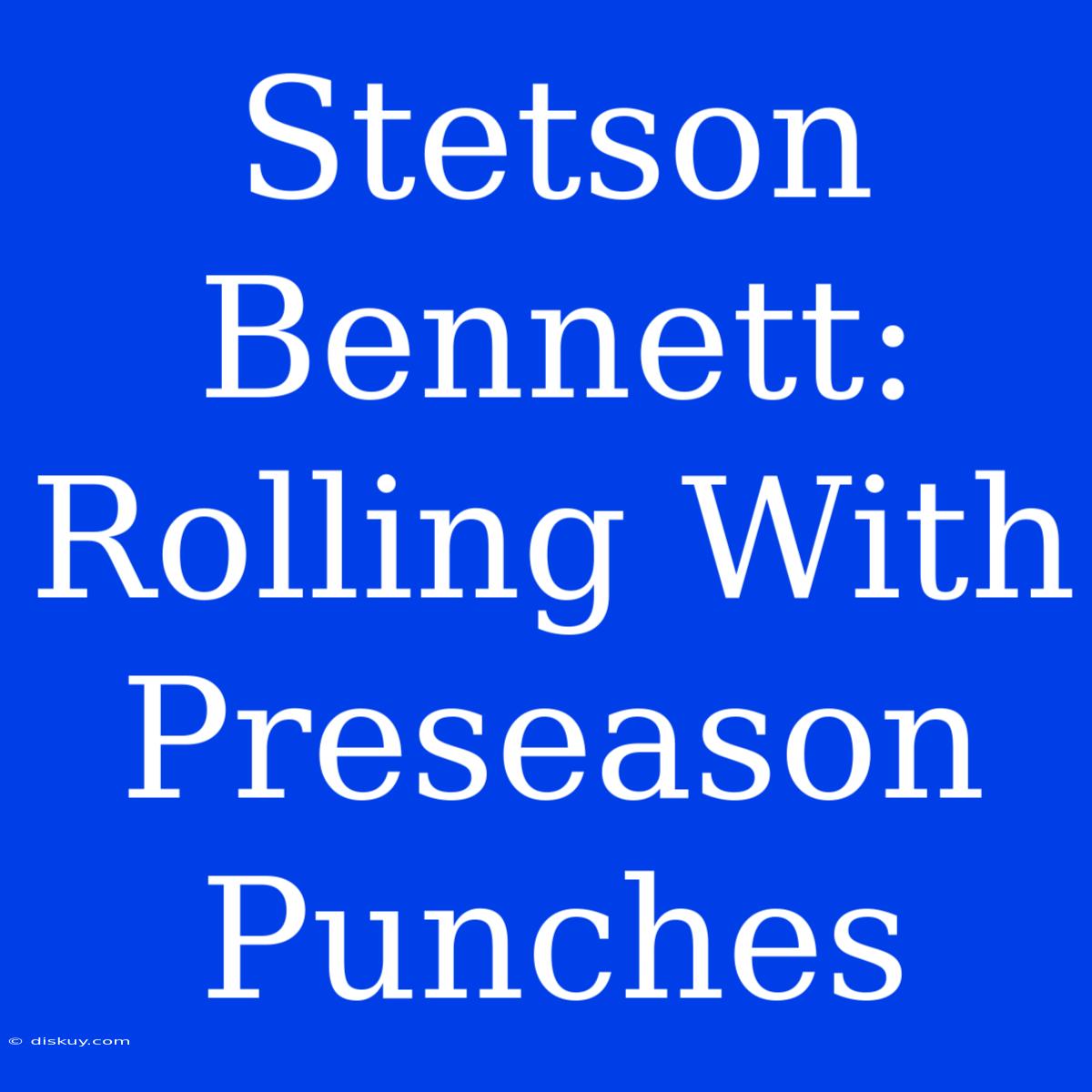 Stetson Bennett: Rolling With Preseason Punches