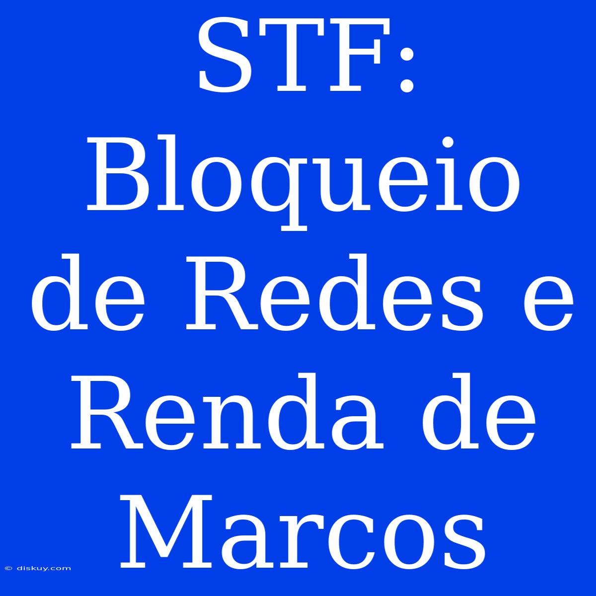 STF: Bloqueio De Redes E Renda De Marcos