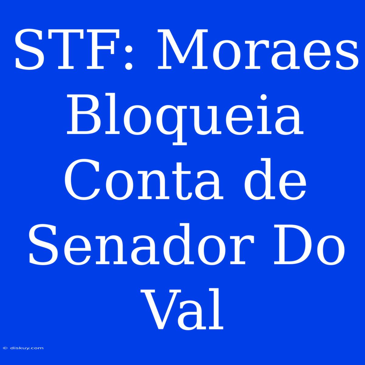 STF: Moraes Bloqueia Conta De Senador Do Val