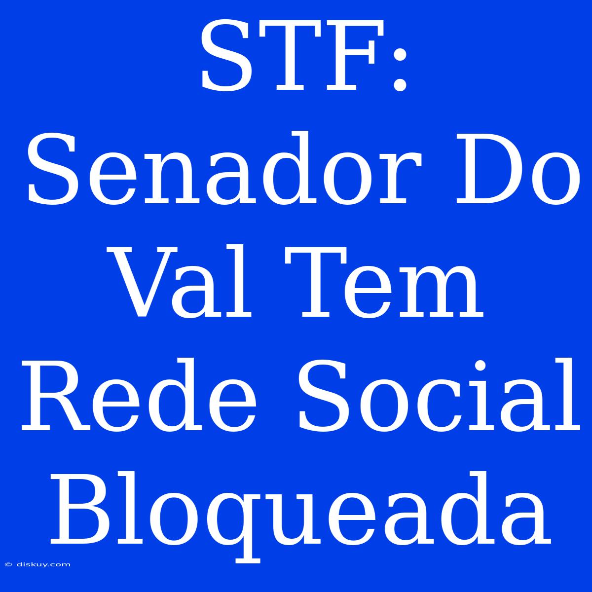 STF: Senador Do Val Tem Rede Social Bloqueada