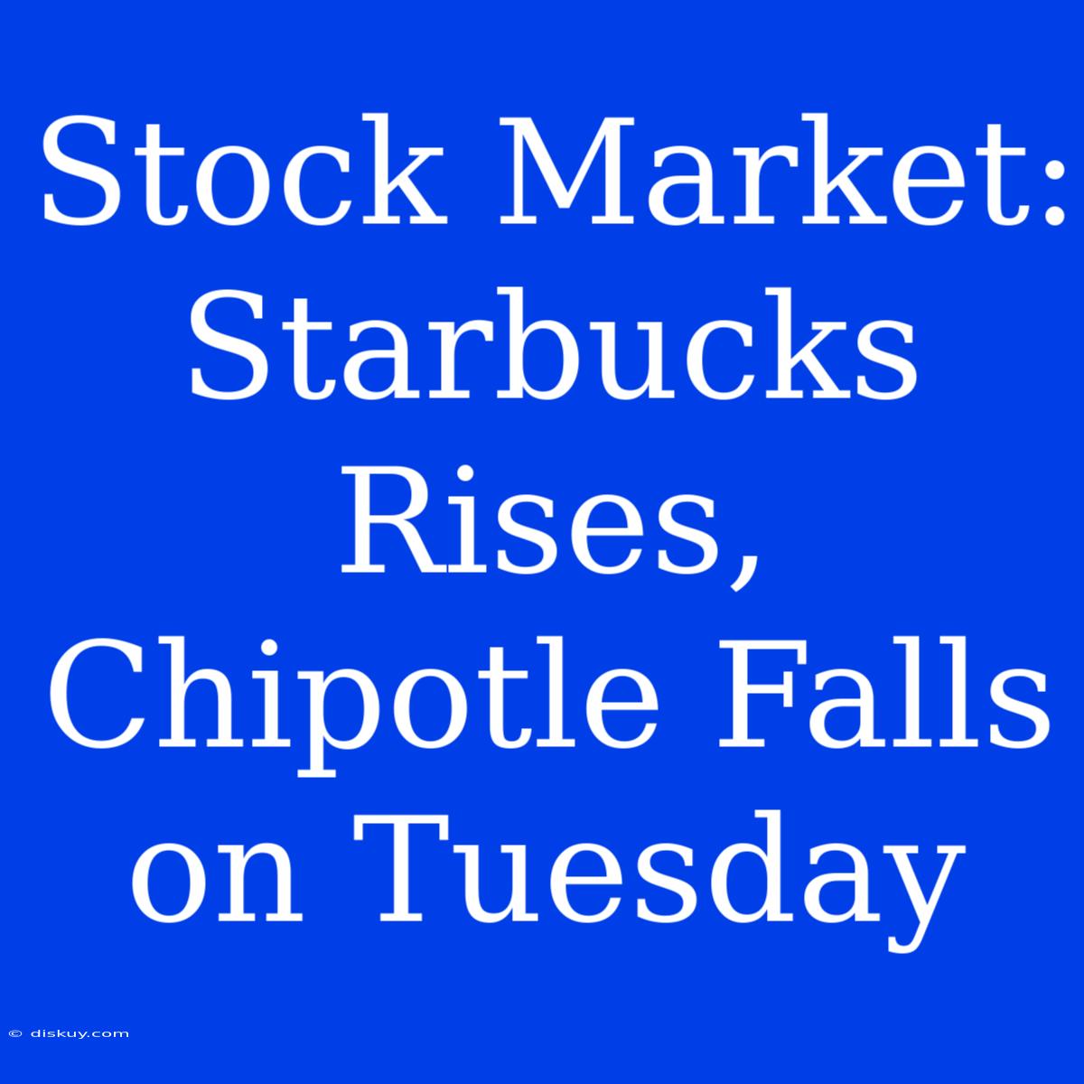 Stock Market: Starbucks Rises, Chipotle Falls On Tuesday