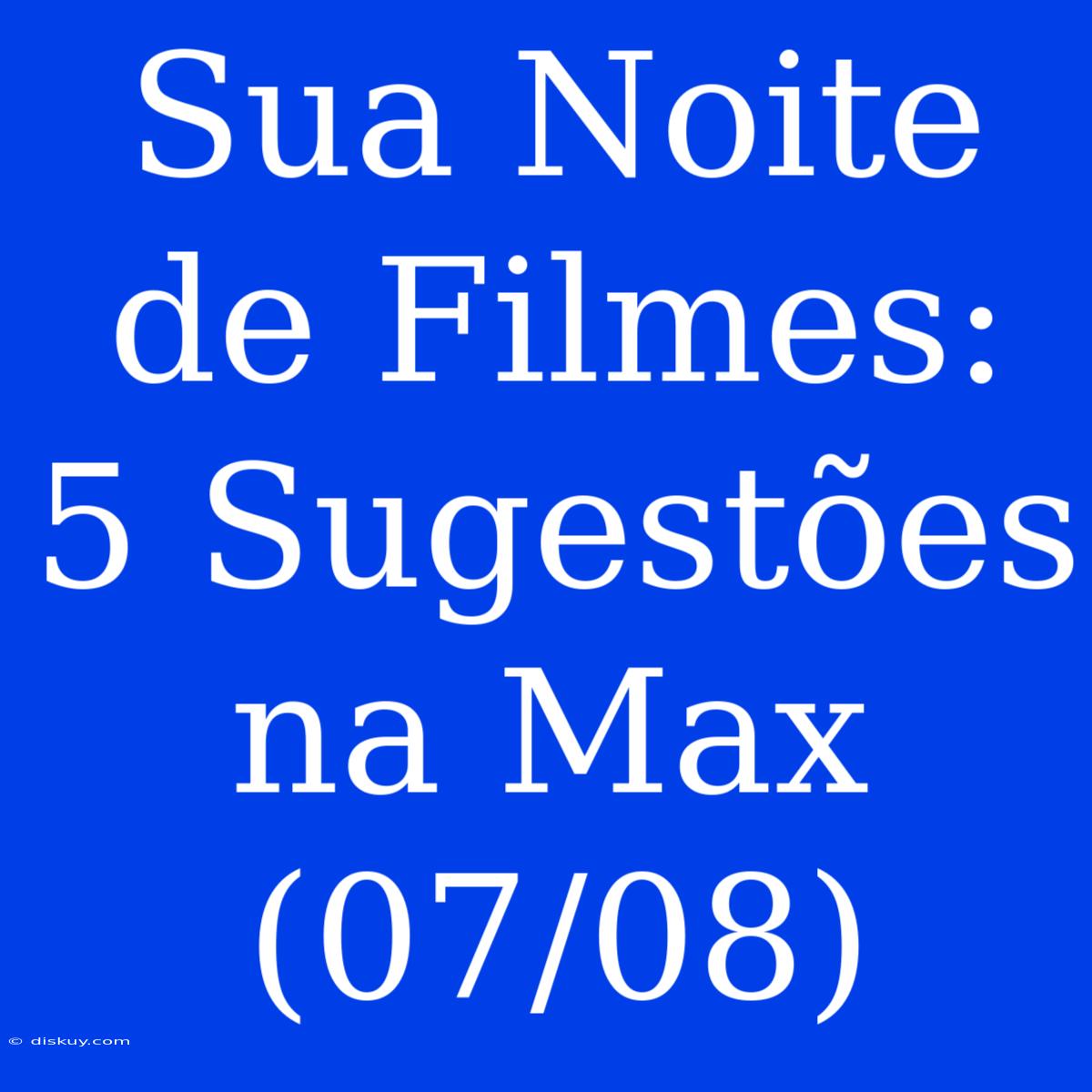 Sua Noite De Filmes: 5 Sugestões Na Max (07/08)