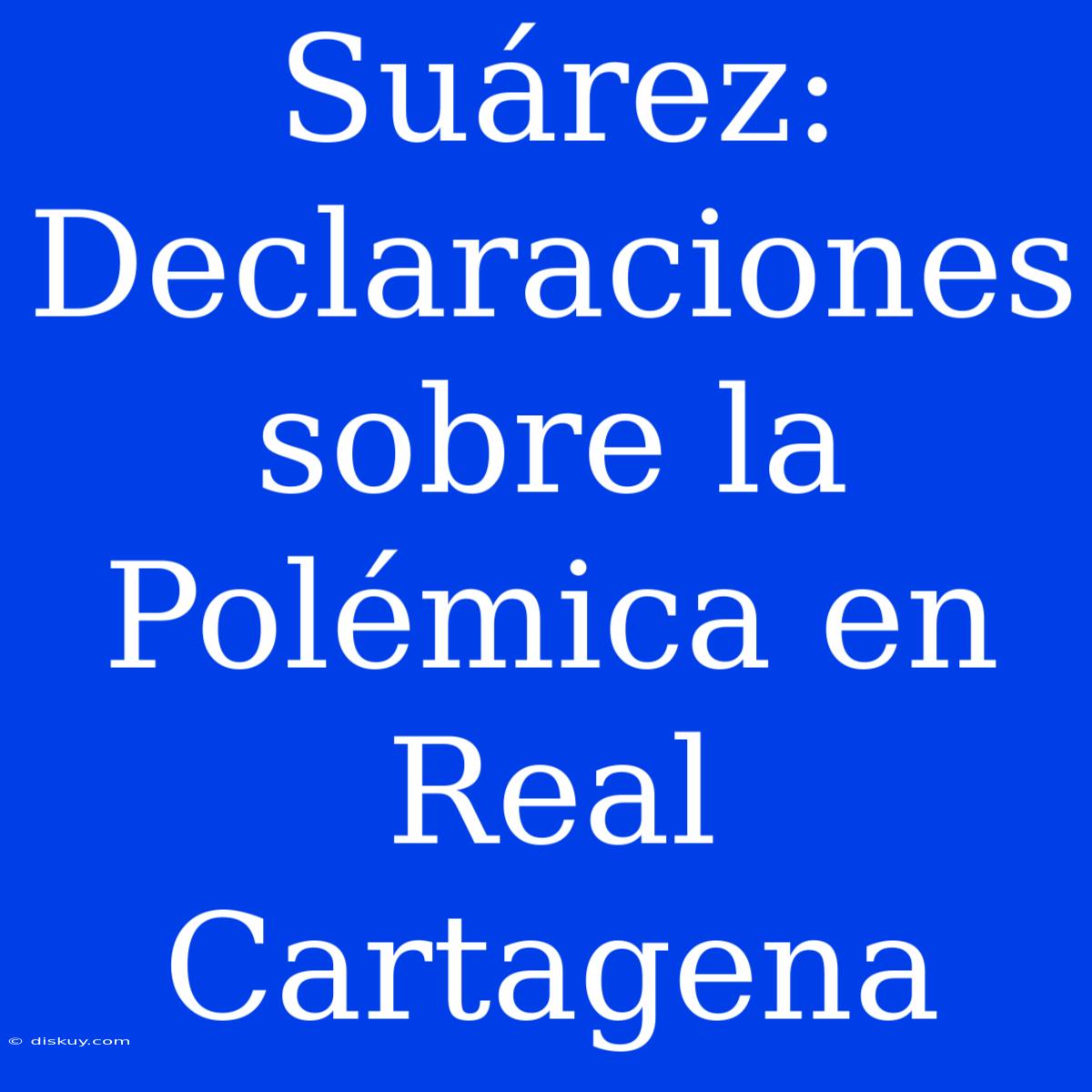 Suárez: Declaraciones Sobre La Polémica En Real Cartagena