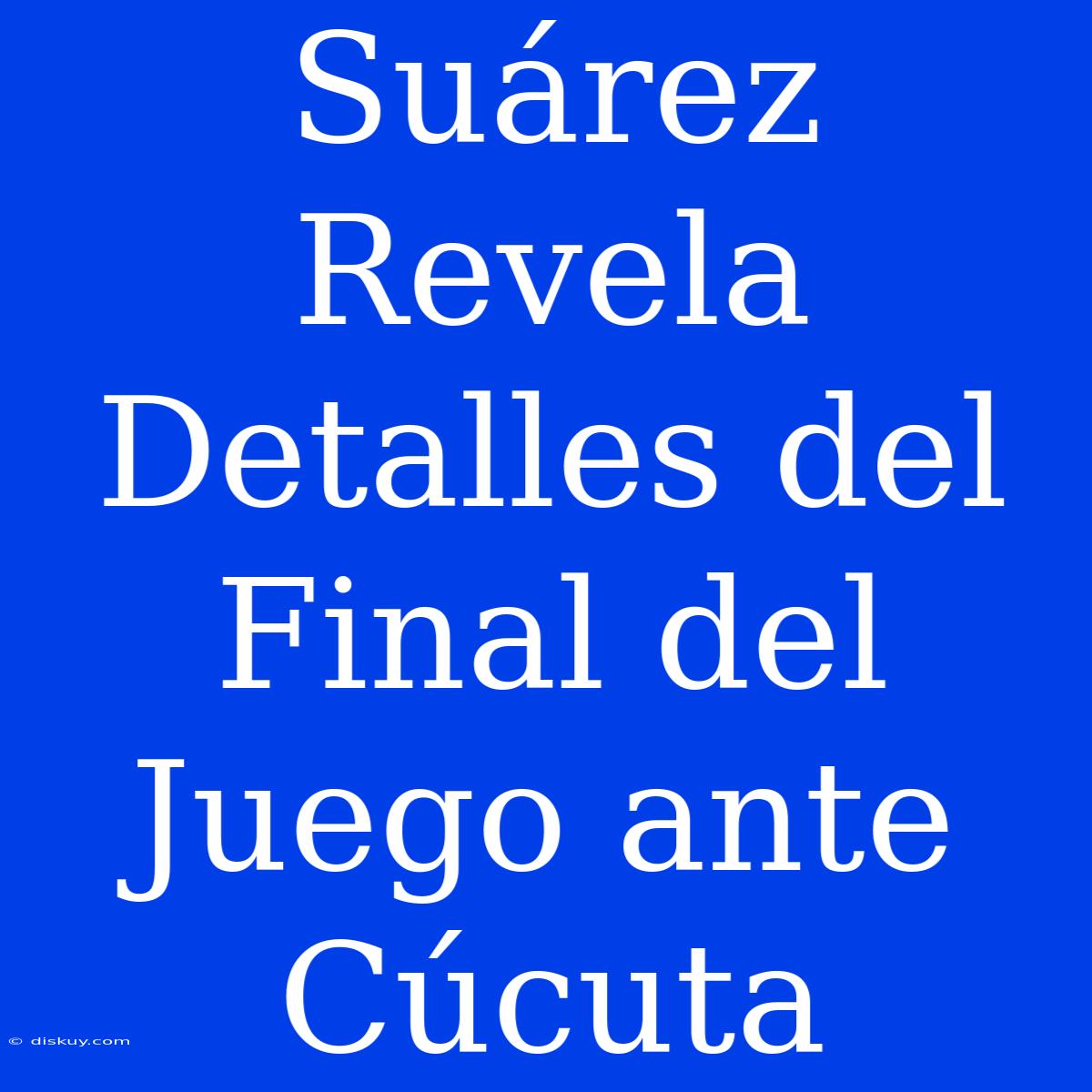 Suárez Revela Detalles Del Final Del Juego Ante Cúcuta