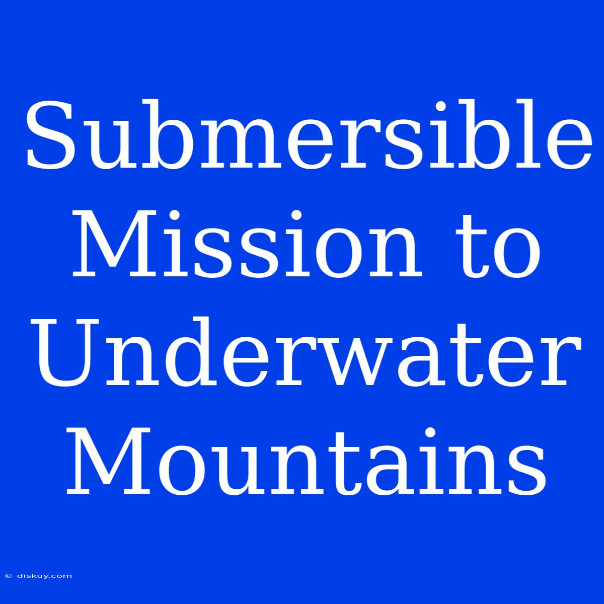 Submersible Mission To Underwater Mountains