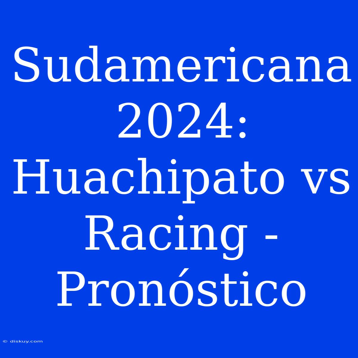 Sudamericana 2024: Huachipato Vs Racing - Pronóstico