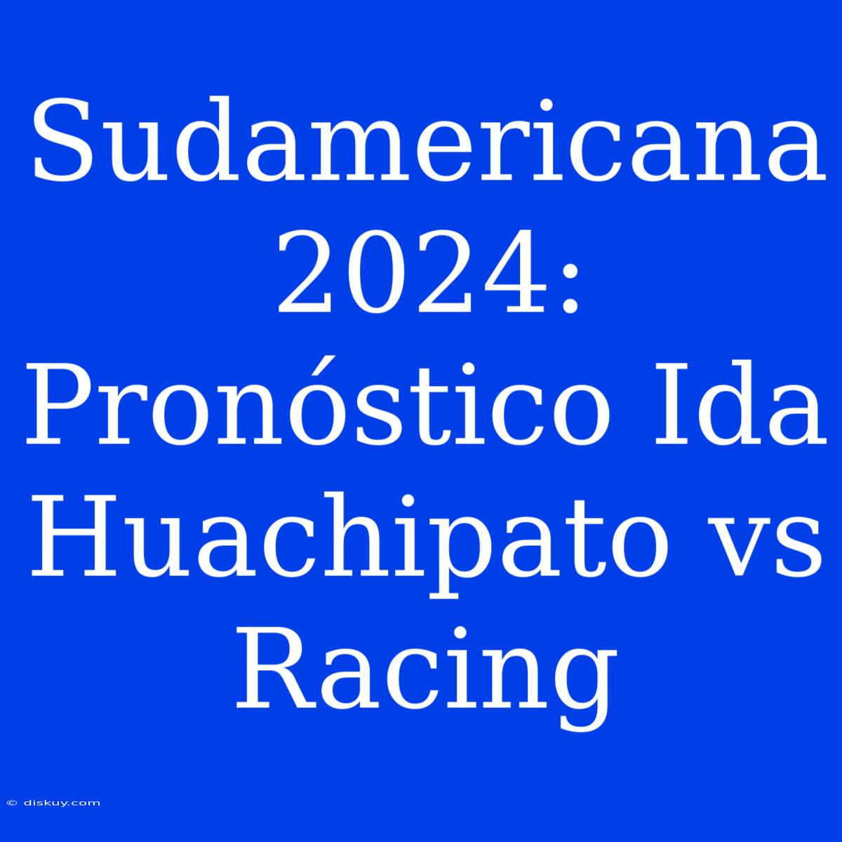 Sudamericana 2024: Pronóstico Ida Huachipato Vs Racing