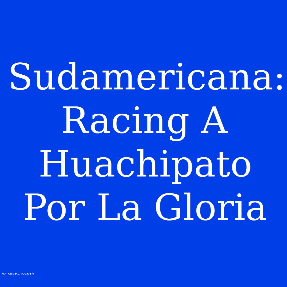 Sudamericana: Racing A Huachipato Por La Gloria