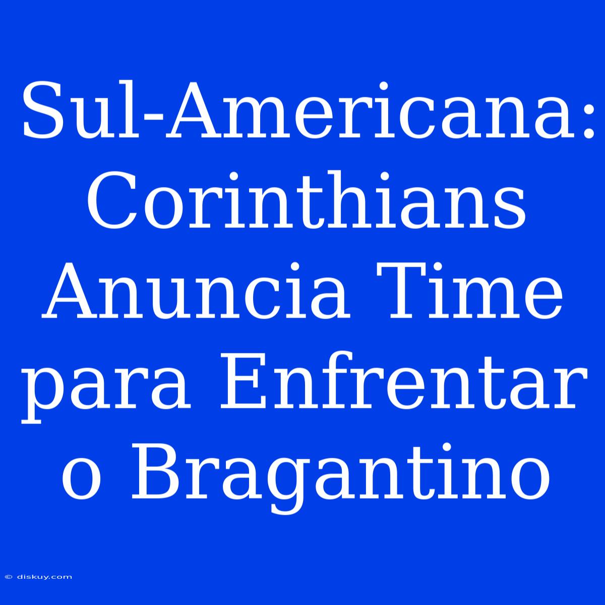 Sul-Americana: Corinthians Anuncia Time Para Enfrentar O Bragantino