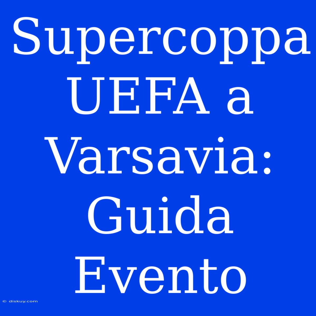 Supercoppa UEFA A Varsavia: Guida Evento