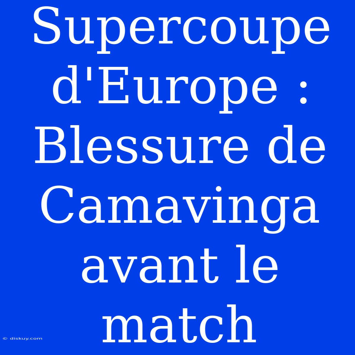 Supercoupe D'Europe : Blessure De Camavinga Avant Le Match