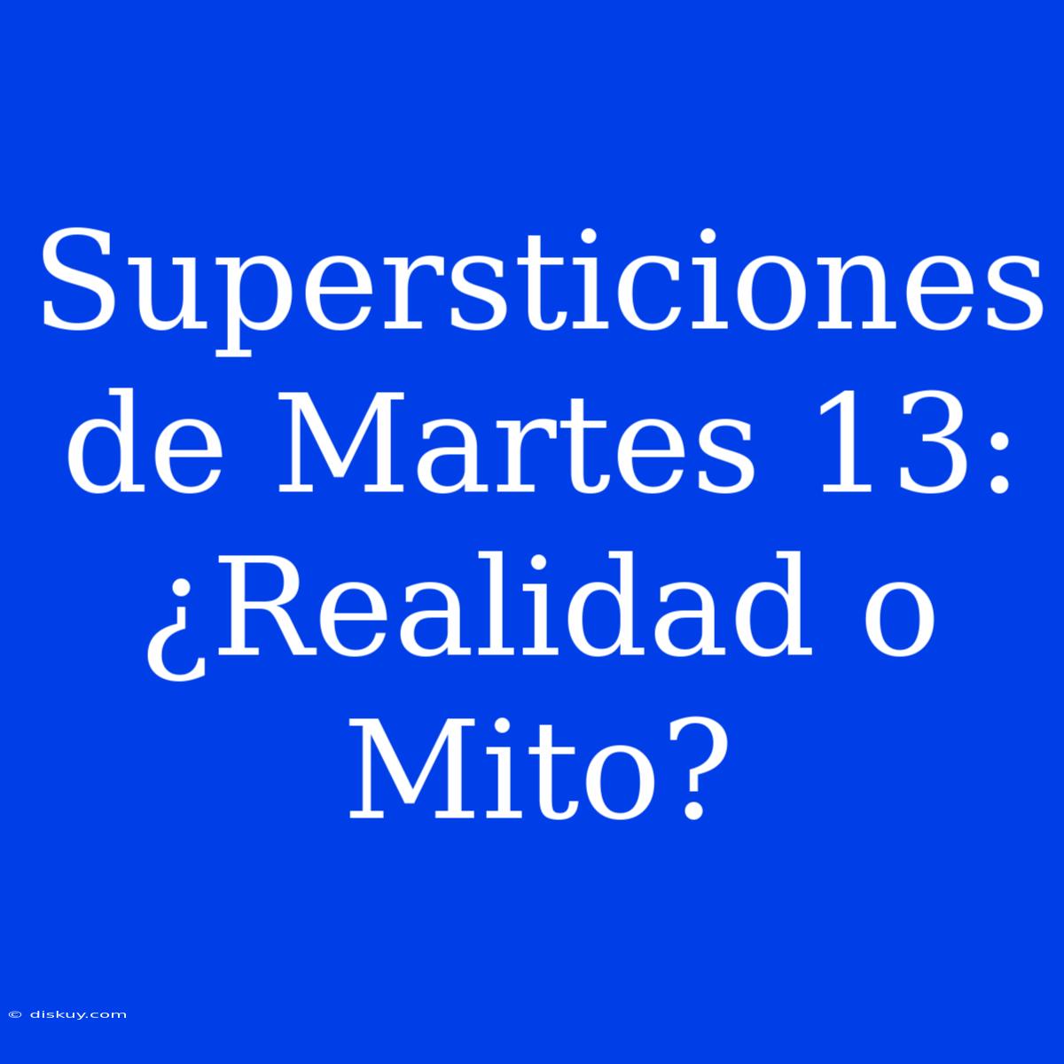 Supersticiones De Martes 13: ¿Realidad O Mito?