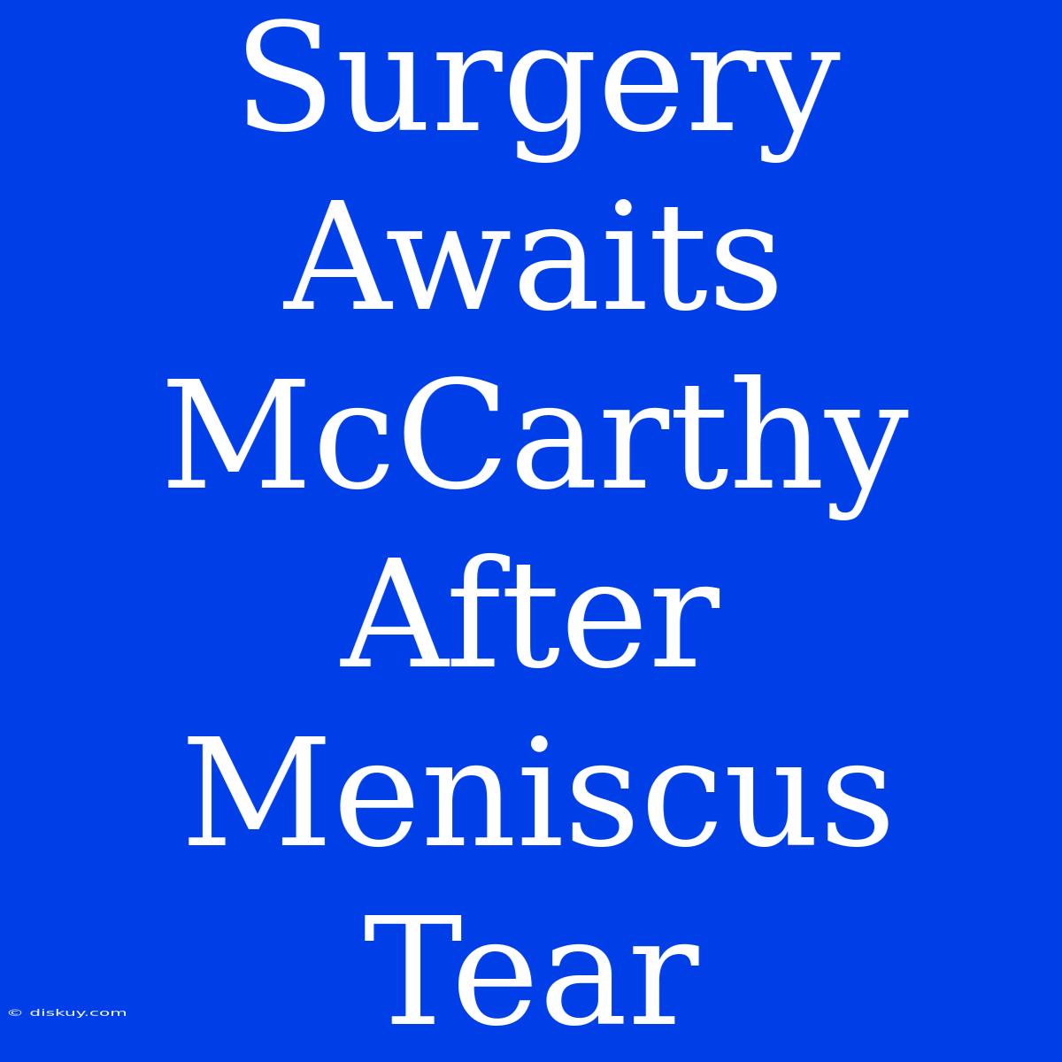 Surgery Awaits McCarthy After Meniscus Tear