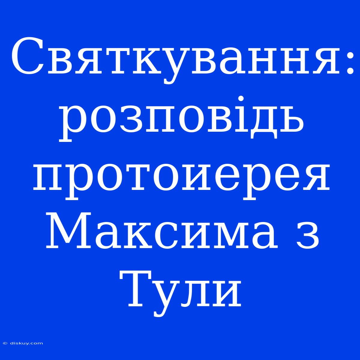 Святкування: Розповідь Протоиерея Максима З Тули