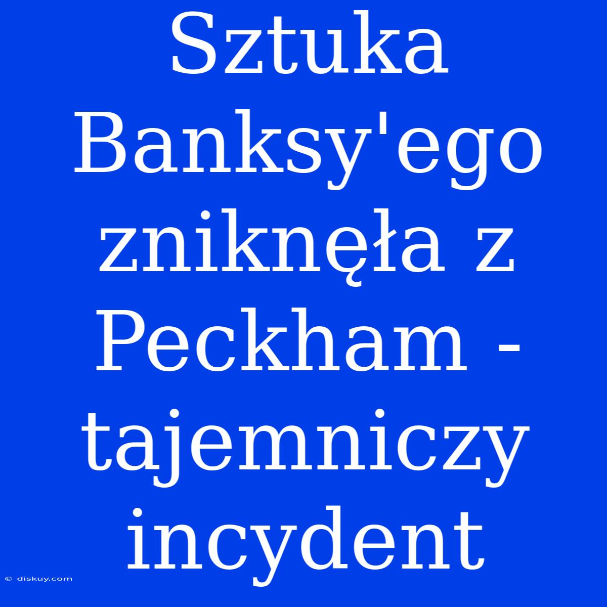 Sztuka Banksy'ego Zniknęła Z Peckham - Tajemniczy Incydent