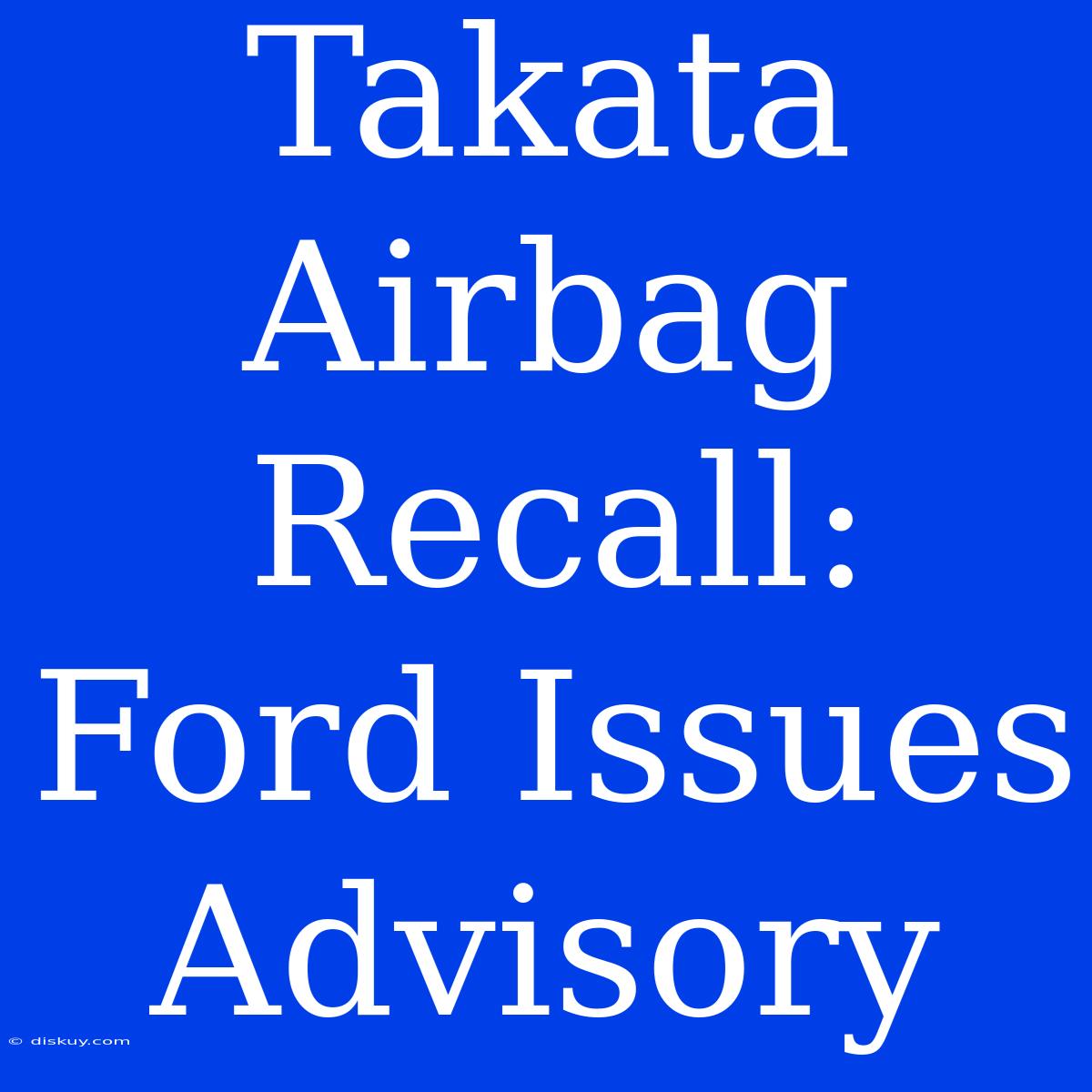 Takata Airbag Recall: Ford Issues Advisory