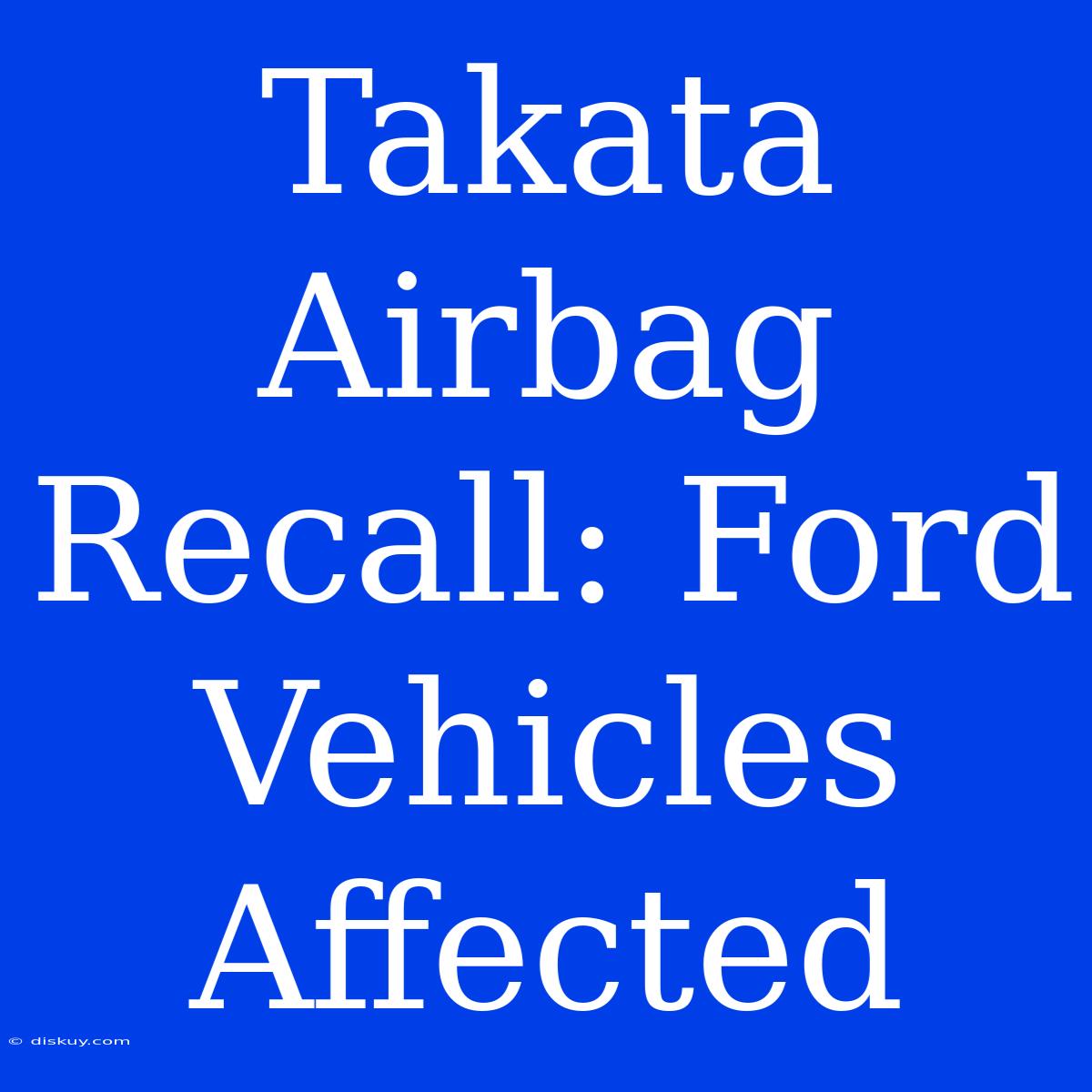 Takata Airbag Recall: Ford Vehicles Affected