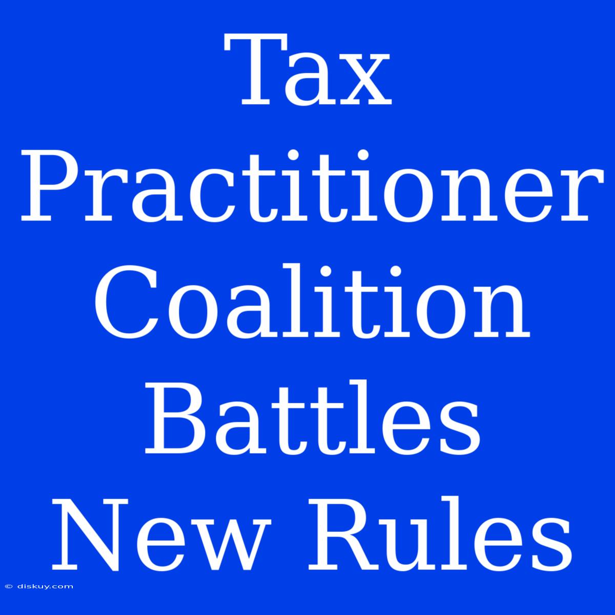 Tax Practitioner Coalition Battles New Rules