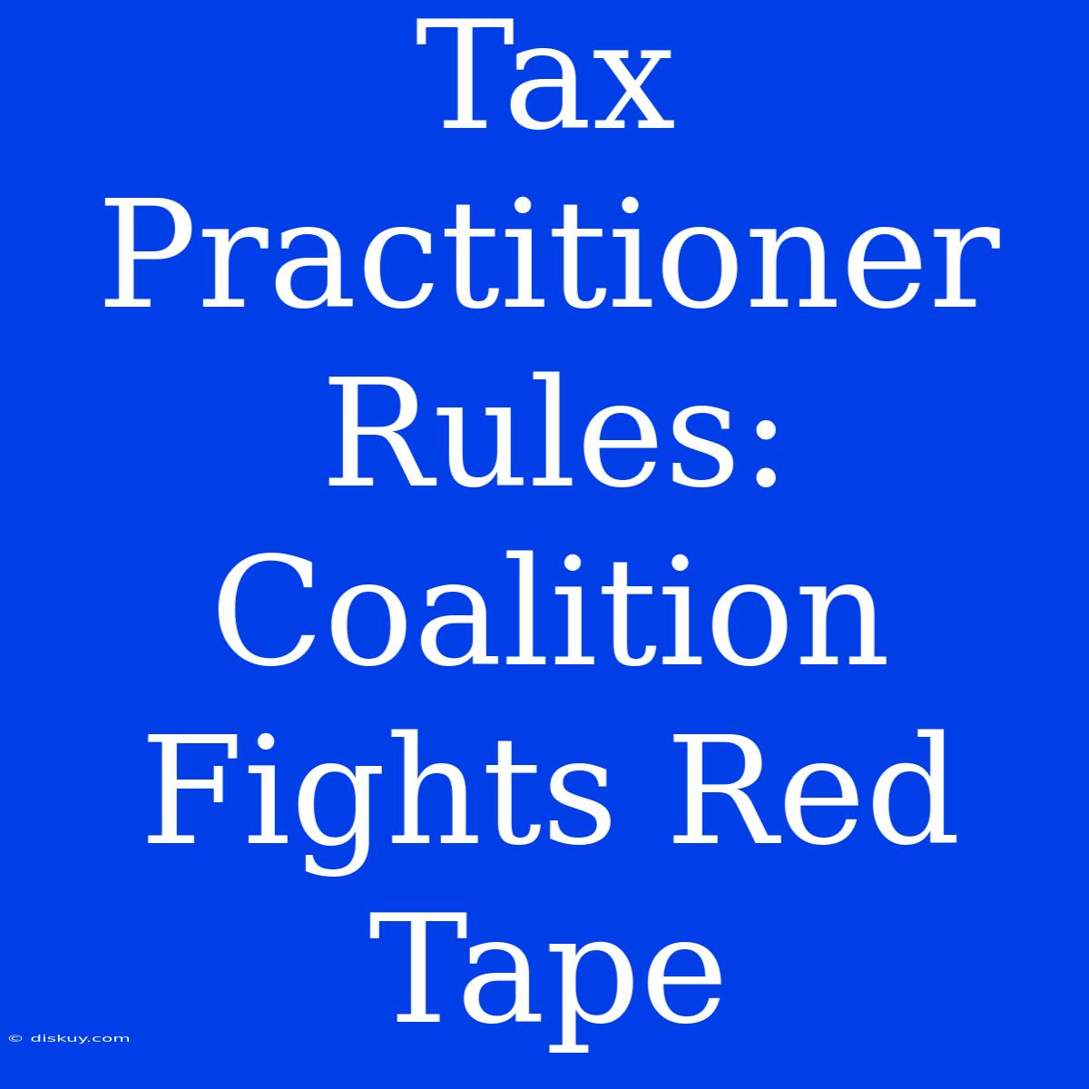 Tax Practitioner Rules: Coalition Fights Red Tape