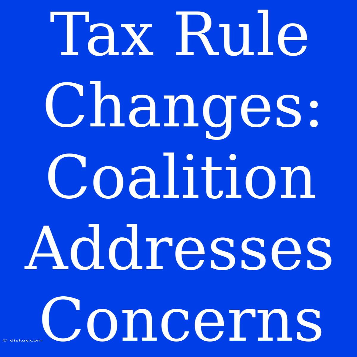 Tax Rule Changes: Coalition Addresses Concerns