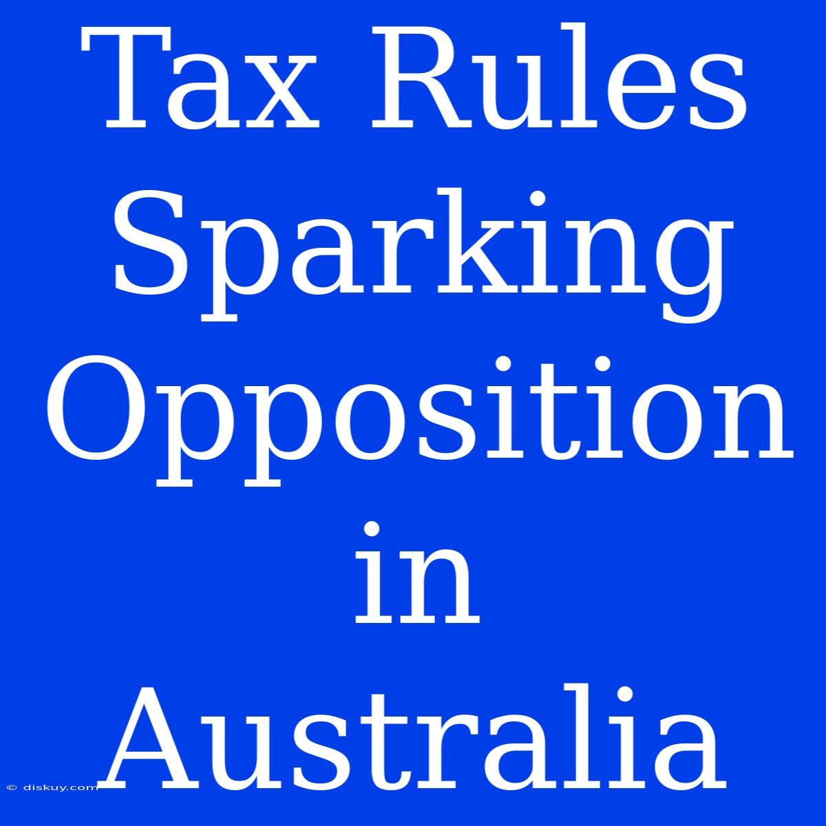 Tax Rules Sparking Opposition In Australia