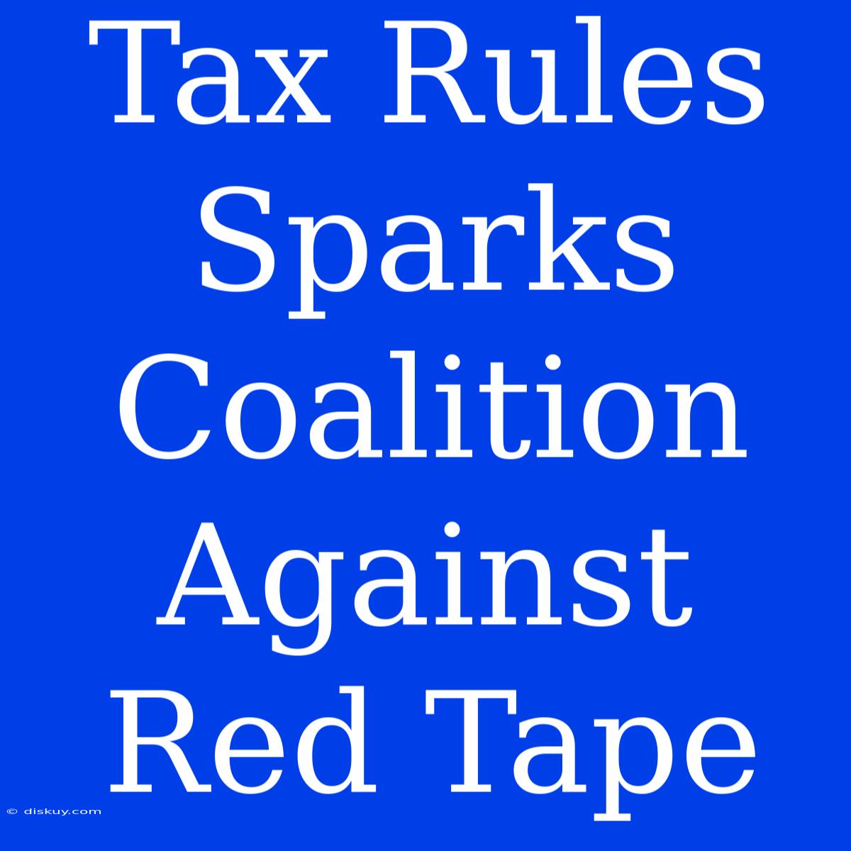 Tax Rules Sparks Coalition Against Red Tape