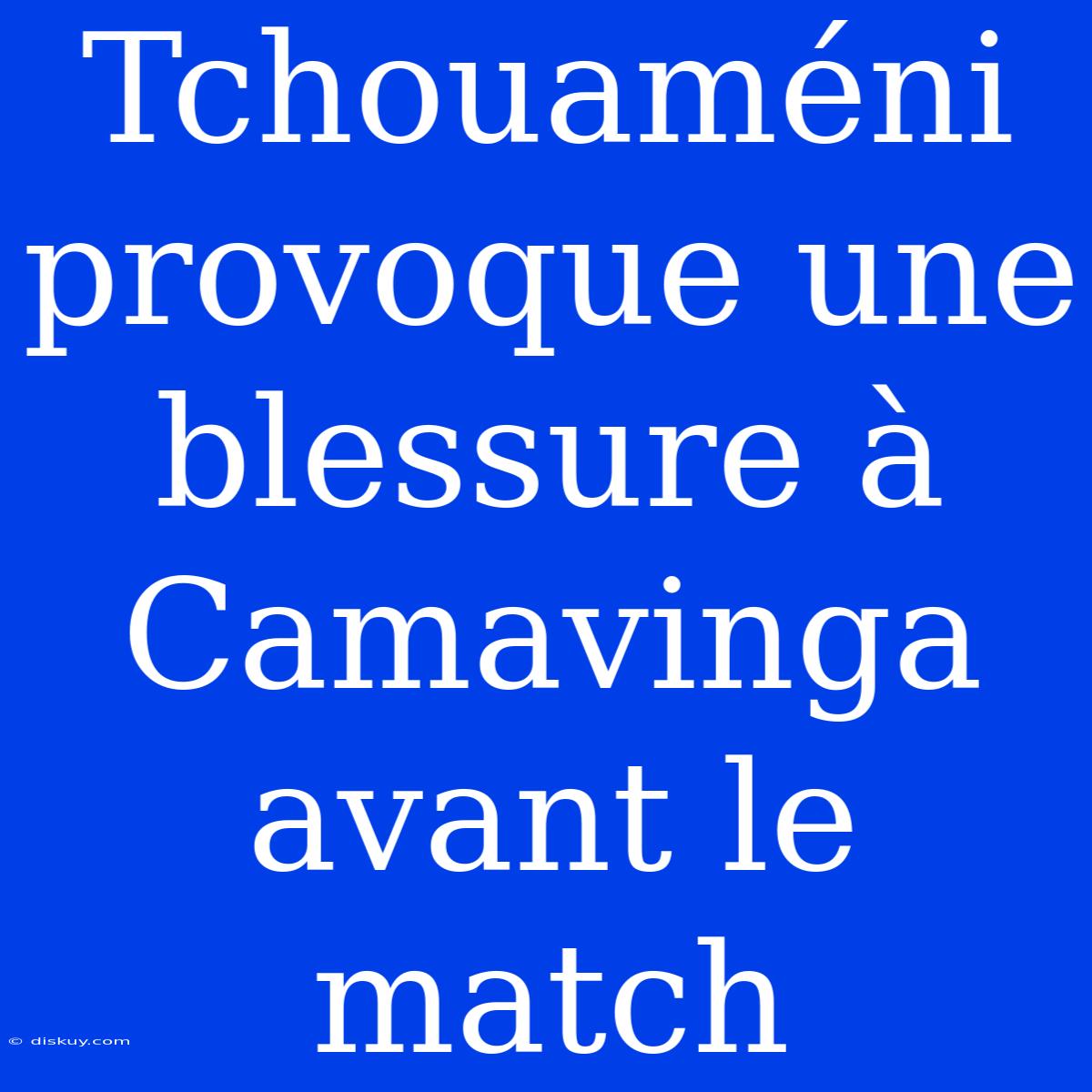 Tchouaméni Provoque Une Blessure À Camavinga Avant Le Match