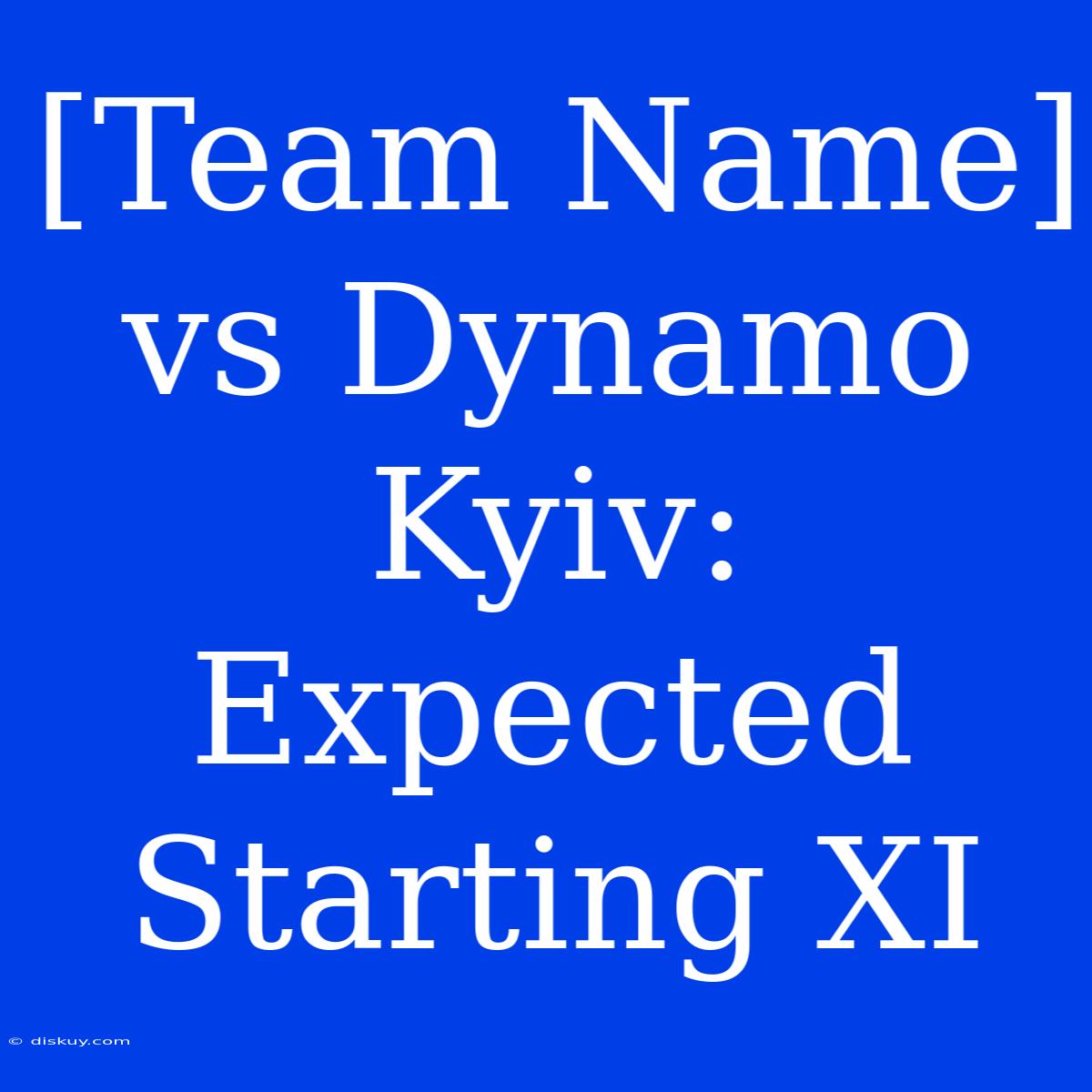 [Team Name] Vs Dynamo Kyiv: Expected Starting XI